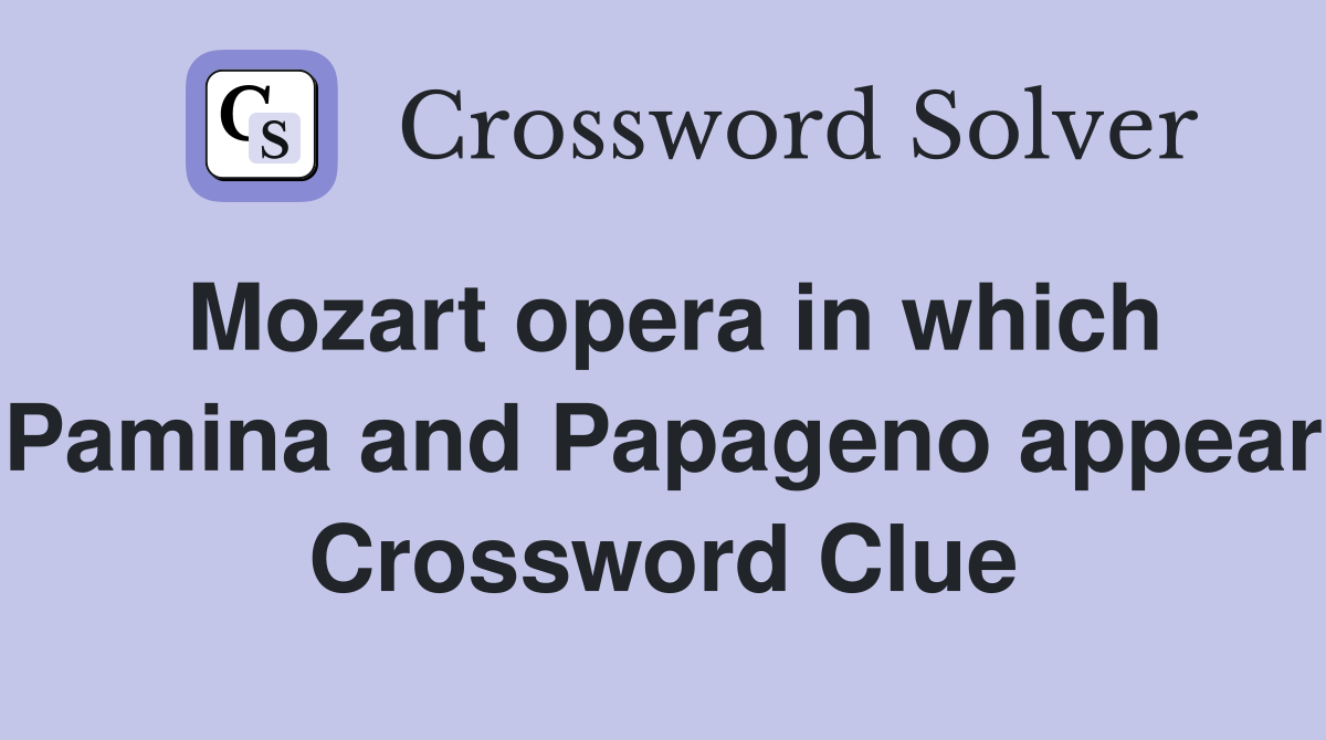 Mozart opera in which Pamina and Papageno appear Crossword Clue