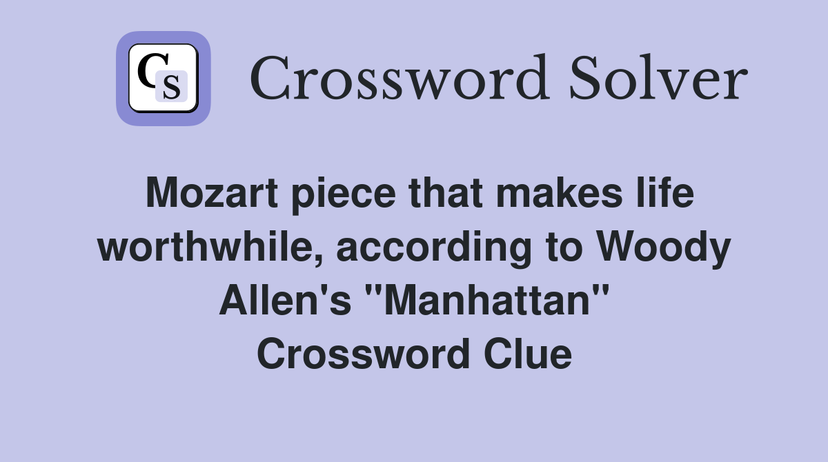 Mozart piece that makes life worthwhile, according to Woody Allen's "Manhattan" Crossword Clue