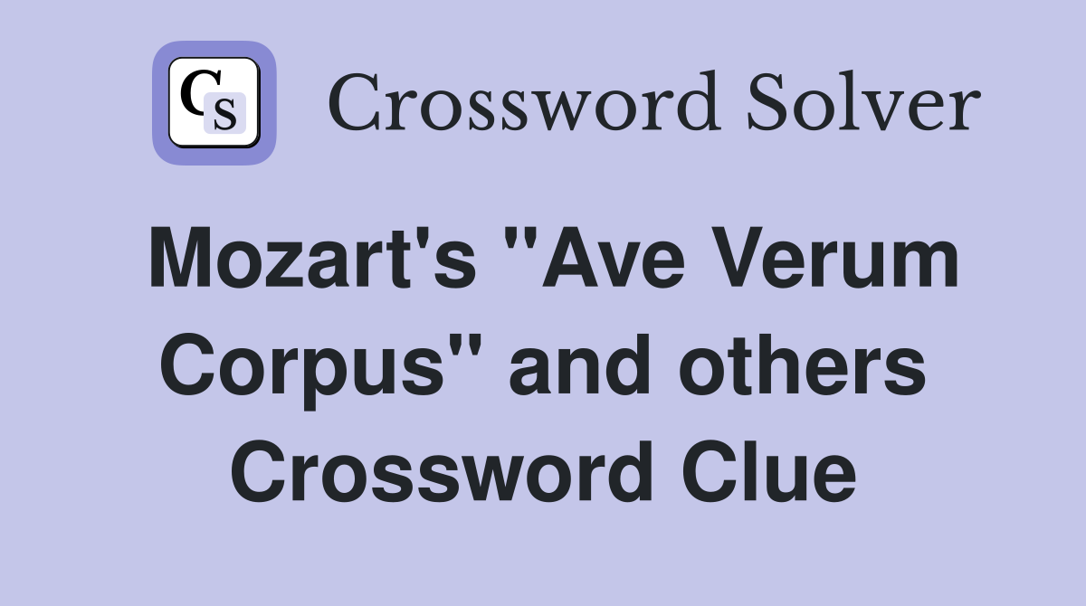 Mozart's "Ave Verum Corpus" and others Crossword Clue