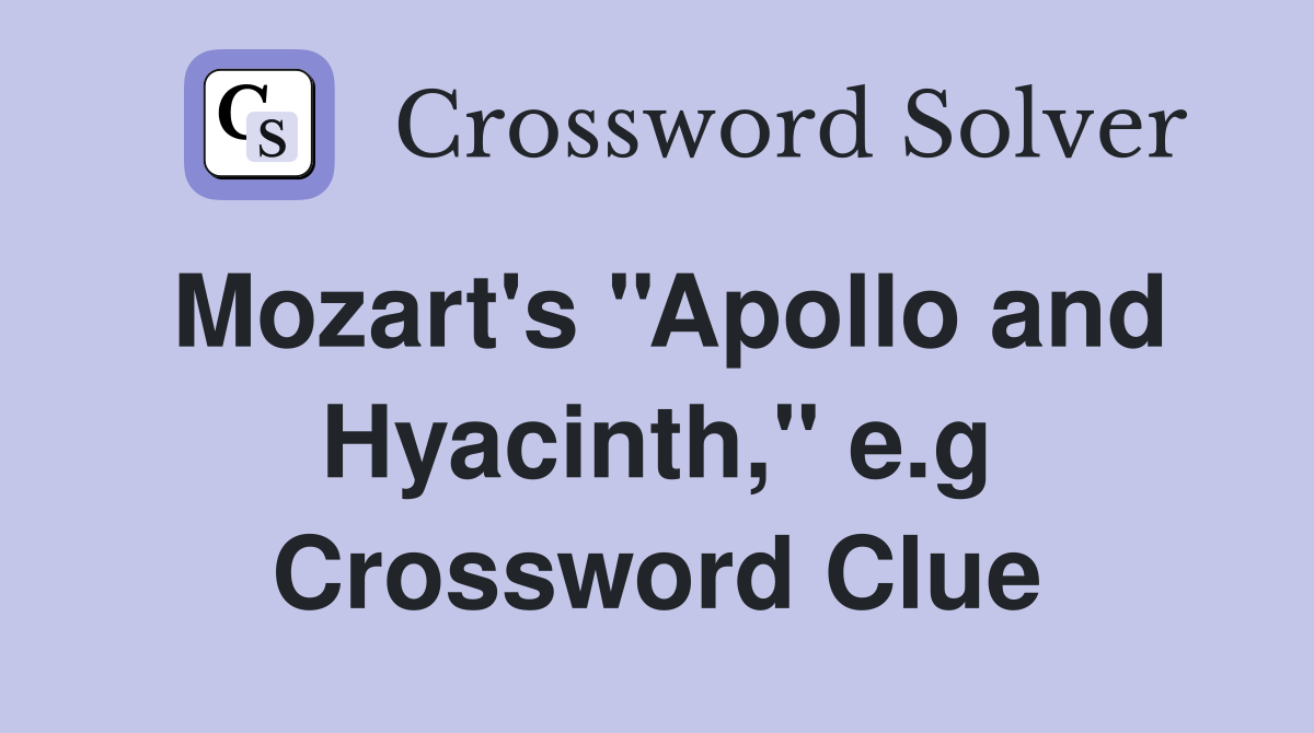 Mozart's ''Apollo and Hyacinth,'' e.g Crossword Clue