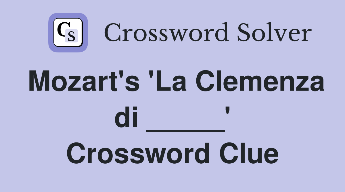 Mozart's 'La Clemenza di _____' Crossword Clue