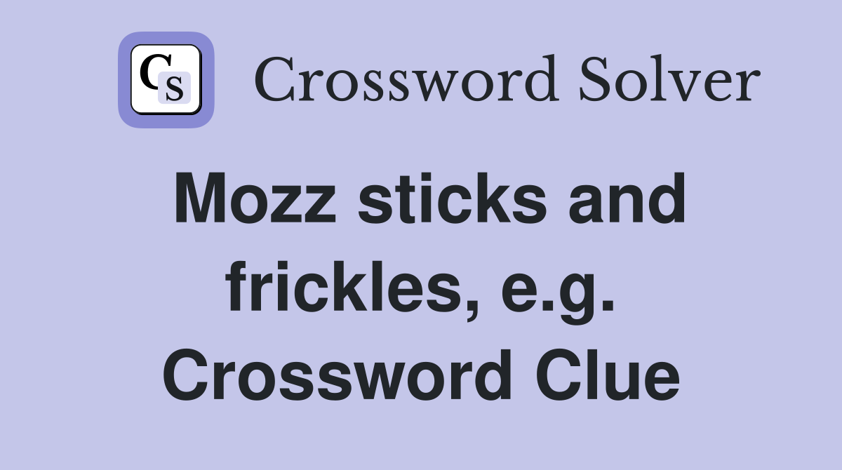 Mozz sticks and frickles, e.g. Crossword Clue