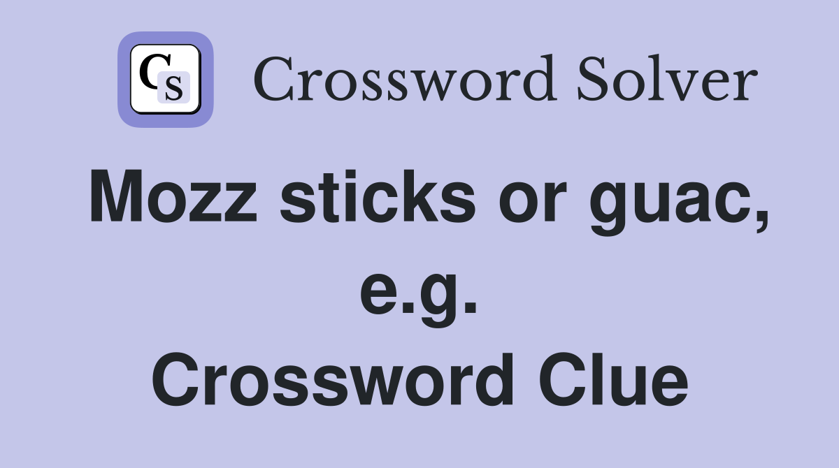 Mozz sticks or guac, e.g. Crossword Clue