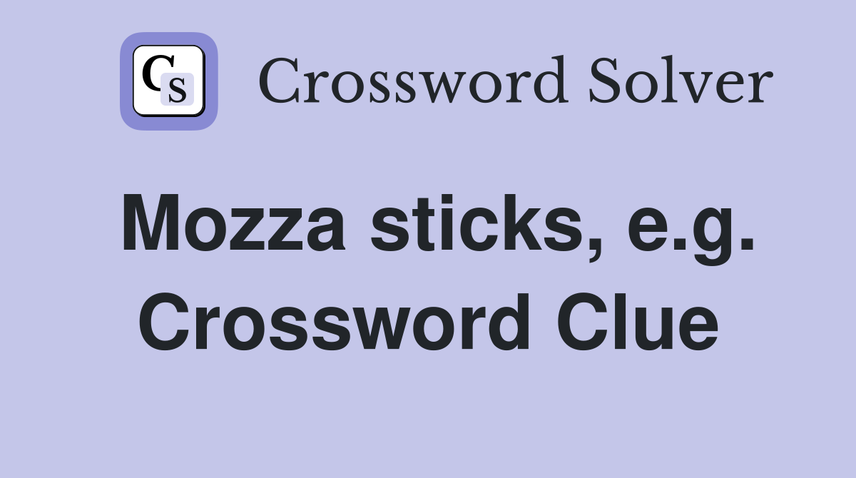 Mozza sticks, e.g. Crossword Clue