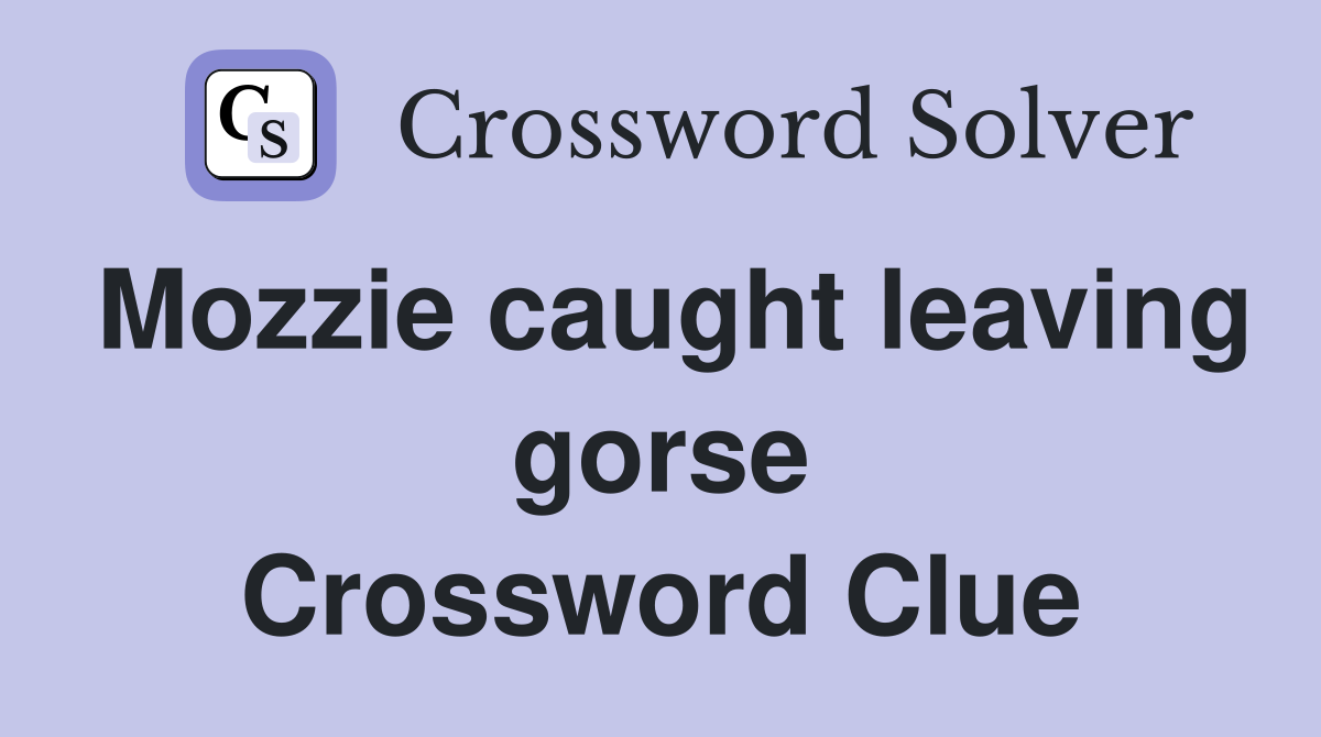 Mozzie caught leaving gorse Crossword Clue