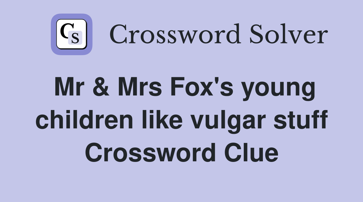 Mr & Mrs Fox's young children like vulgar stuff Crossword Clue