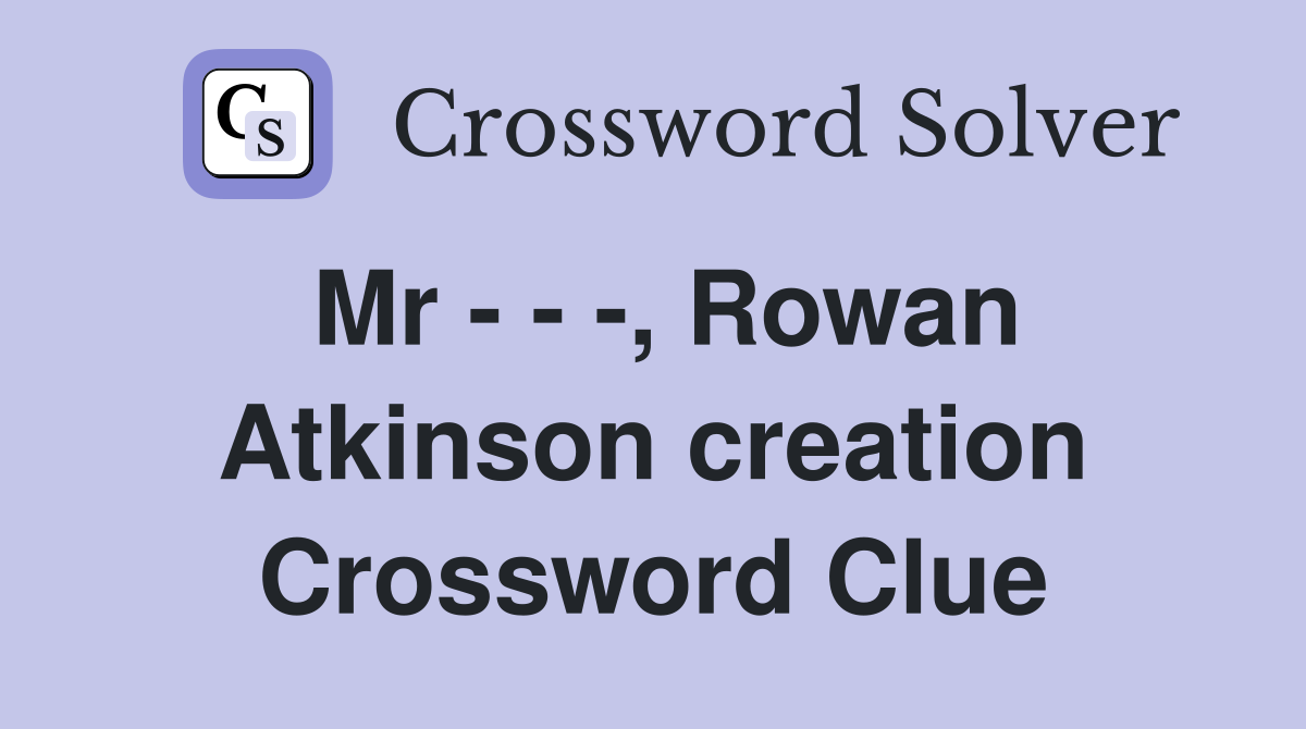 Mr - - -, Rowan Atkinson creation Crossword Clue
