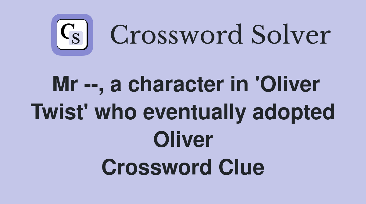 Mr --, a character in 'Oliver Twist' who eventually adopted Oliver Crossword Clue