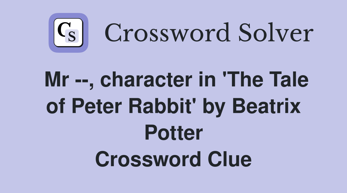 Mr --, character in 'The Tale of Peter Rabbit' by Beatrix Potter Crossword Clue