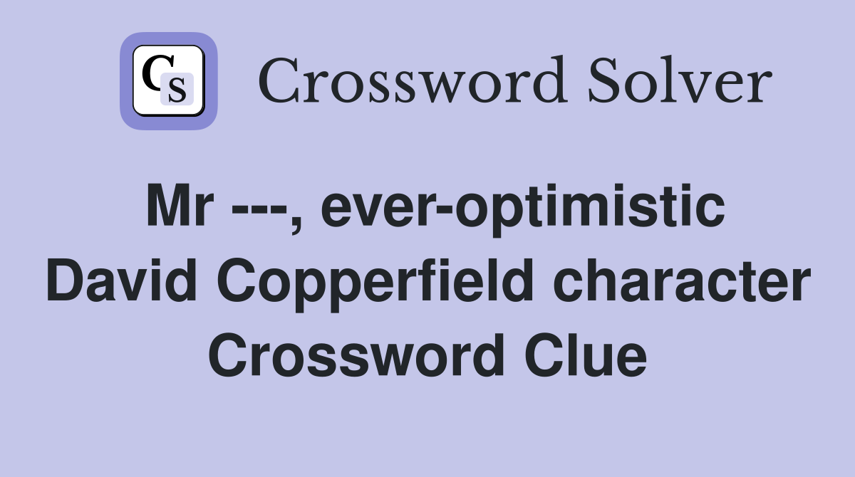 Mr ---, ever-optimistic David Copperfield character Crossword Clue