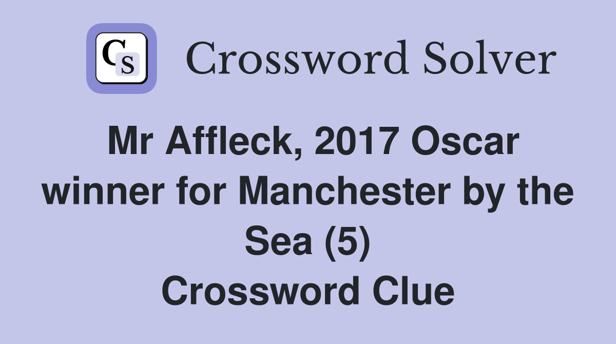 Mr Affleck, 2017 Oscar winner for Manchester by the Sea (5) Crossword Clue