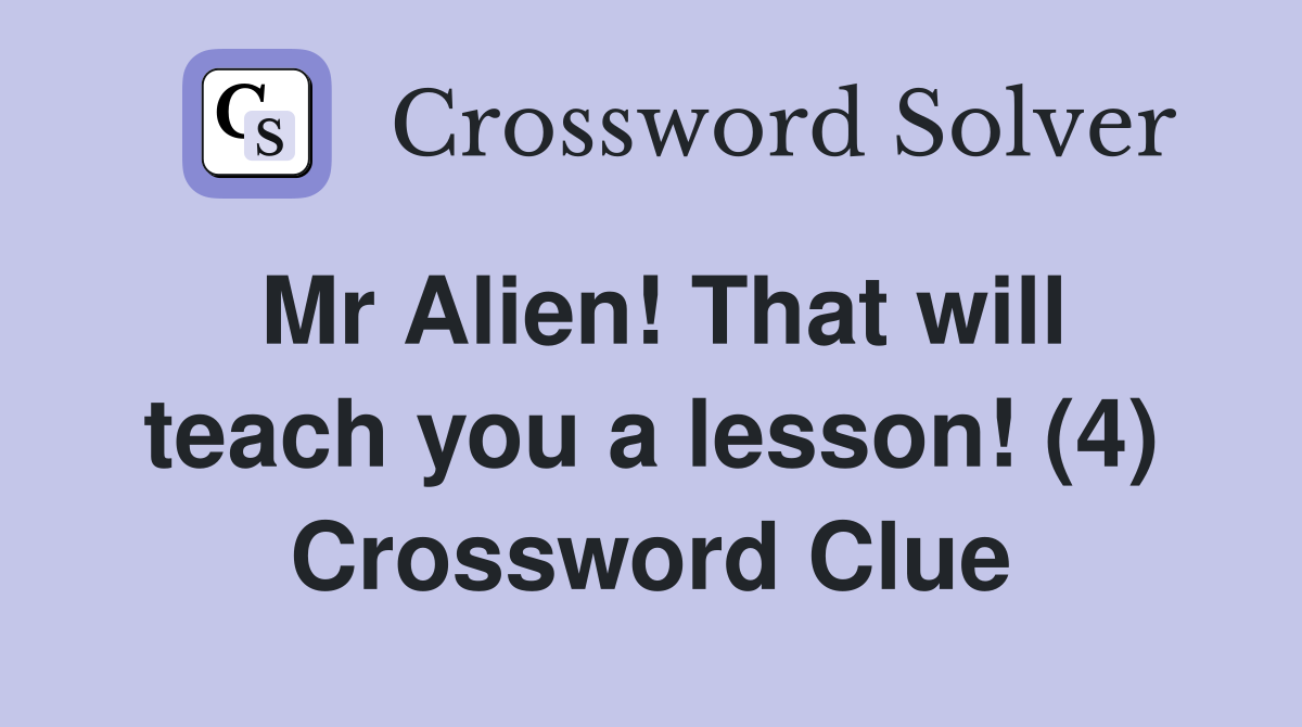 Mr Alien! That will teach you a lesson! (4) Crossword Clue
