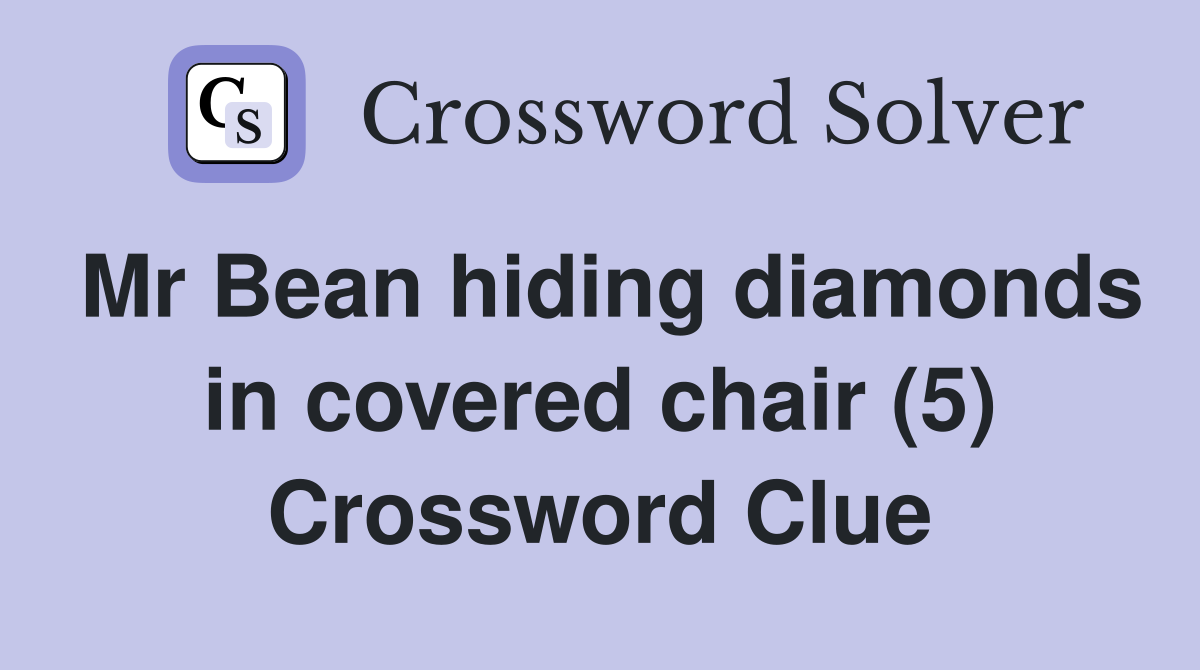 Mr Bean hiding diamonds in covered chair (5) Crossword Clue