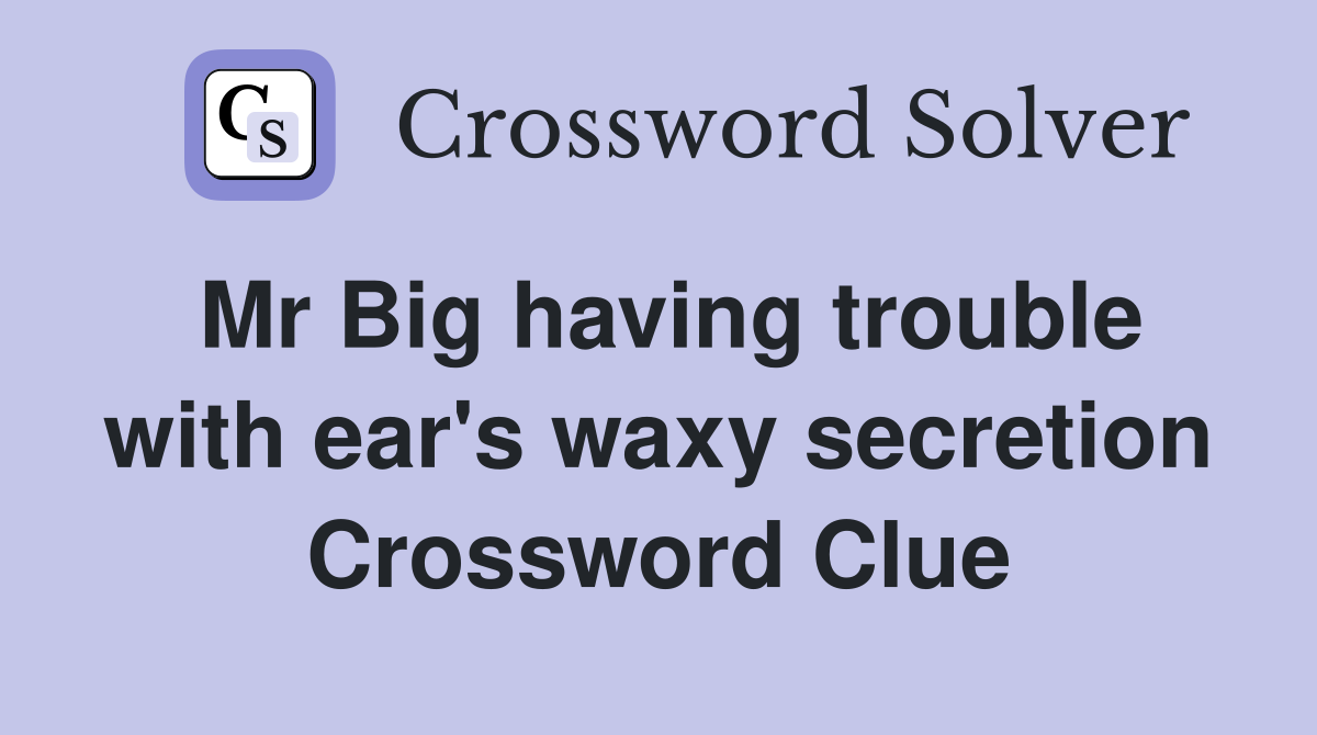 Mr Big having trouble with ear's waxy secretion Crossword Clue