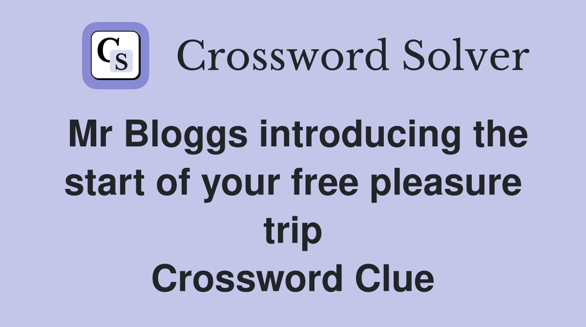 Mr Bloggs introducing the start of your free pleasure trip Crossword Clue