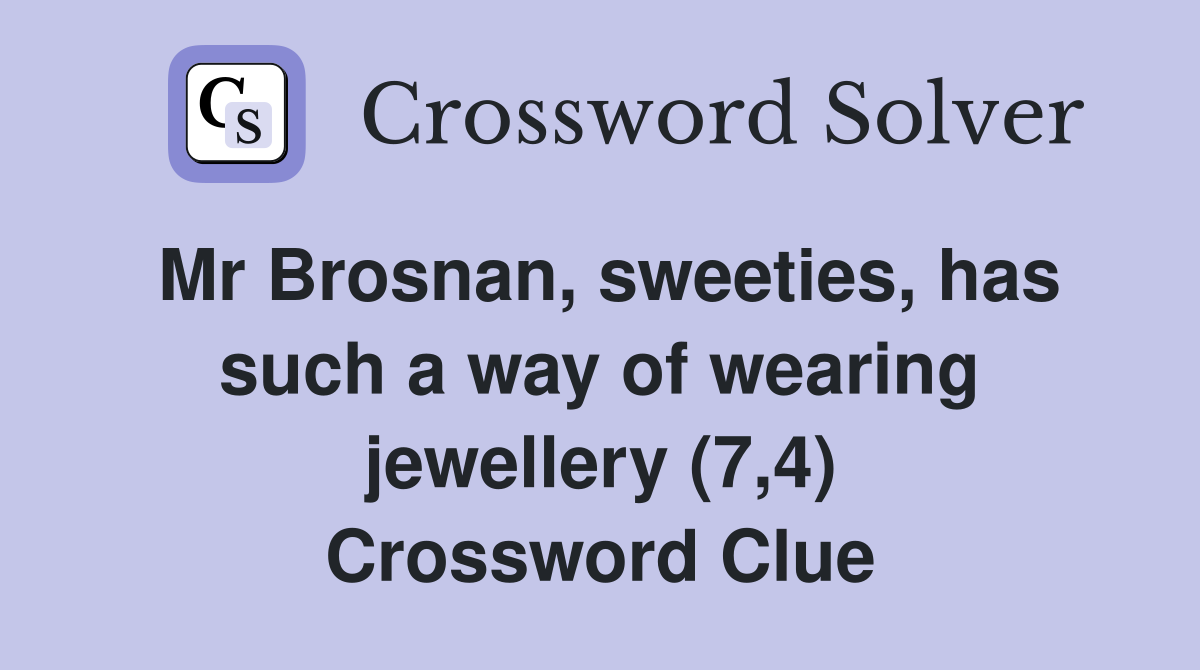Mr Brosnan, sweeties, has such a way of wearing jewellery (7,4) Crossword Clue