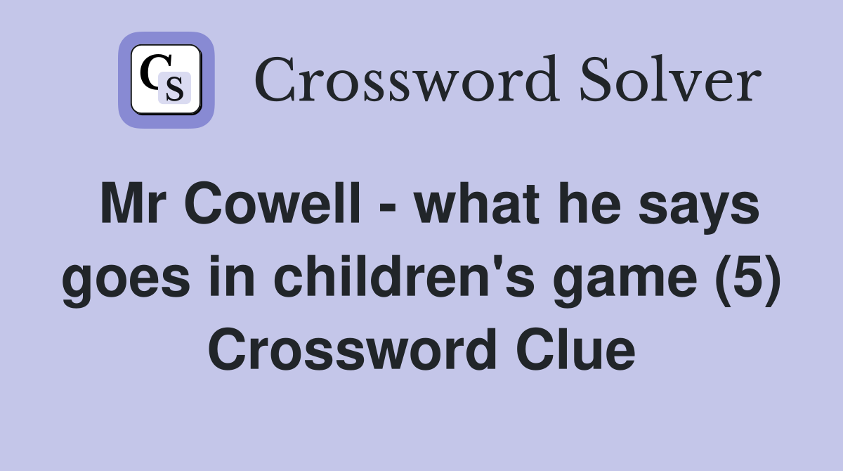Mr Cowell - what he says goes in children's game (5) Crossword Clue