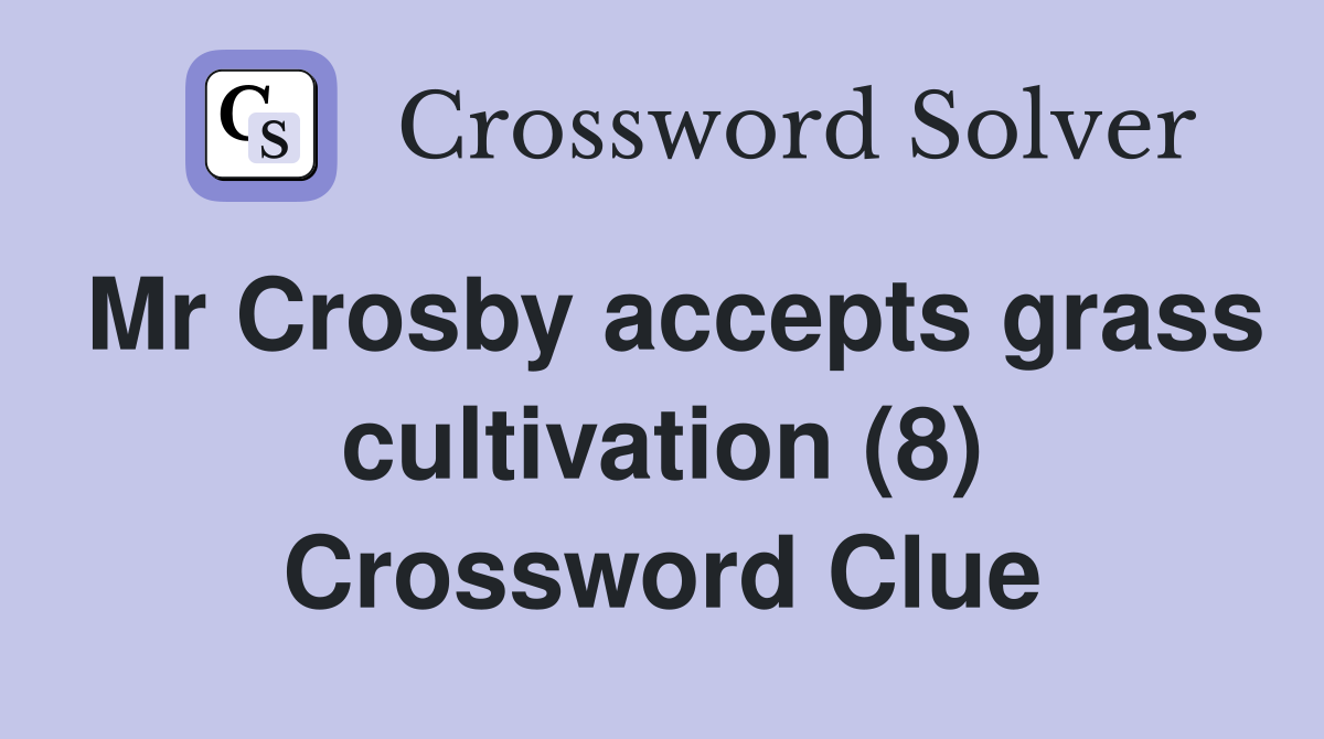 Mr Crosby accepts grass cultivation (8) Crossword Clue