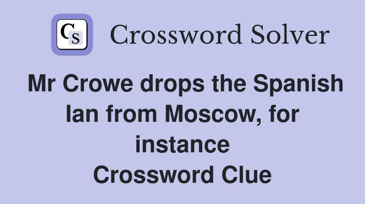 Mr Crowe drops the Spanish Ian from Moscow, for instance Crossword Clue