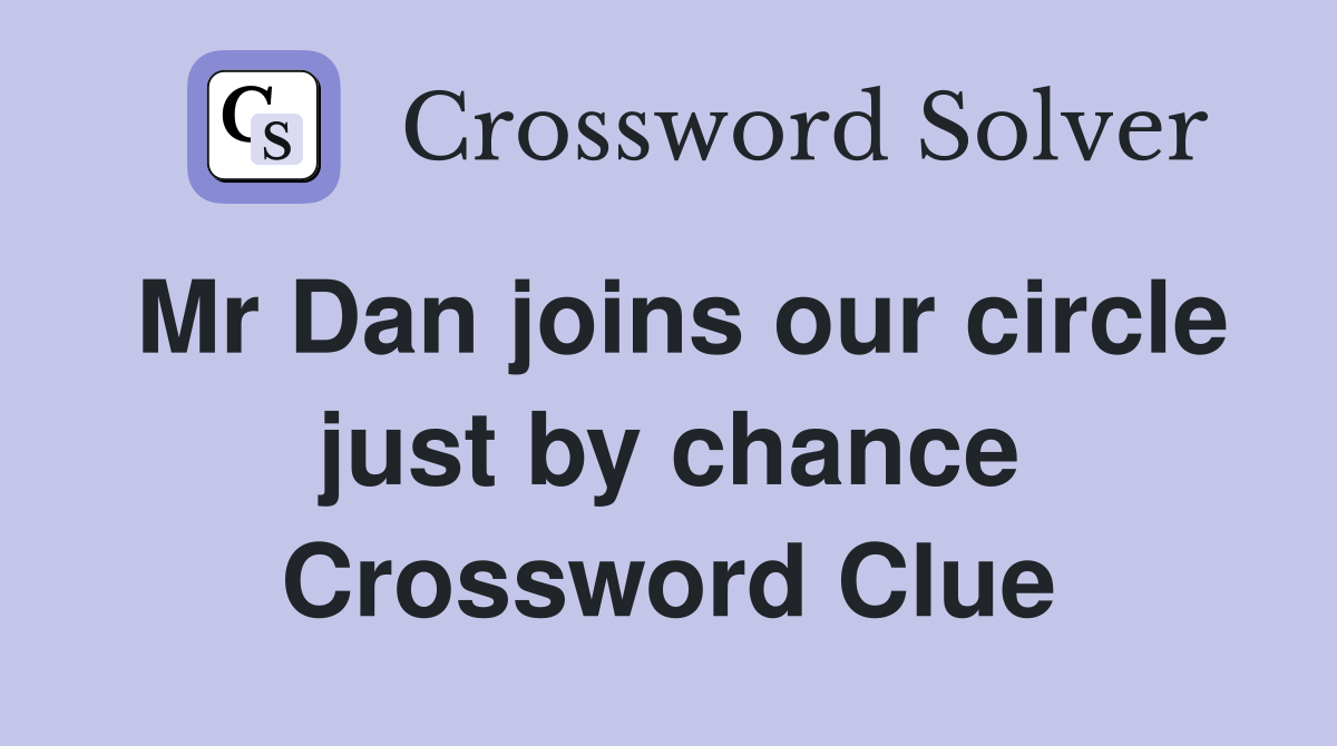 Mr Dan joins our circle just by chance Crossword Clue