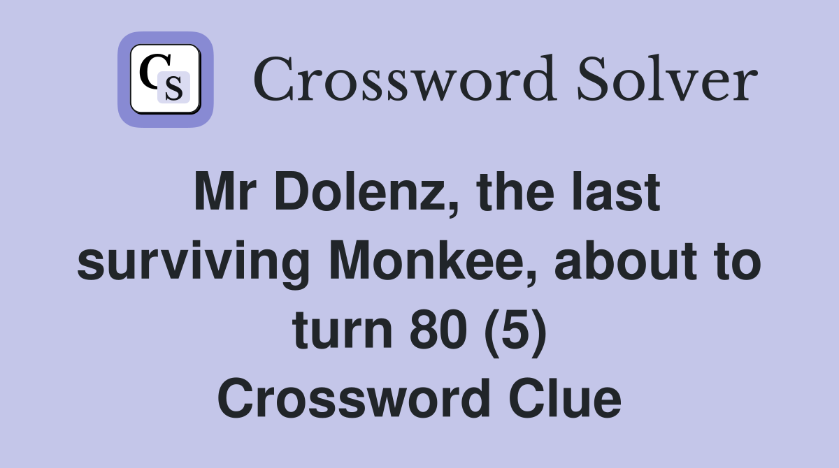 Mr Dolenz, the last surviving Monkee, about to turn 80 (5) Crossword Clue