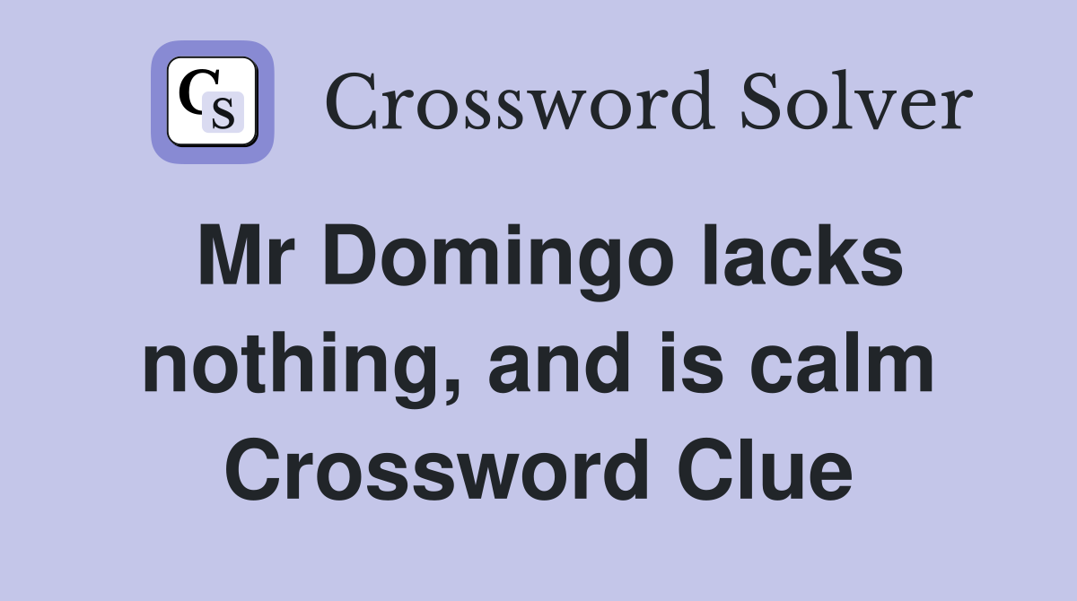Mr Domingo lacks nothing, and is calm Crossword Clue