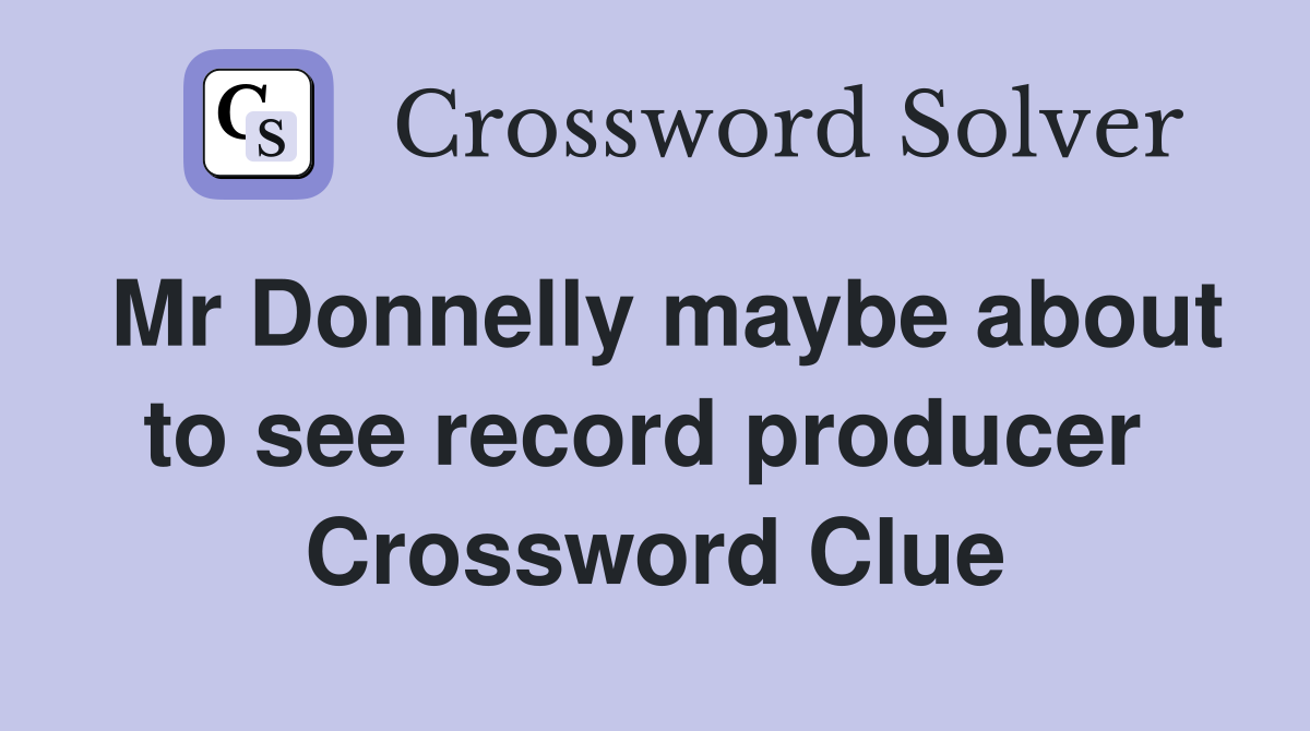 Mr Donnelly maybe about to see record producer  Crossword Clue