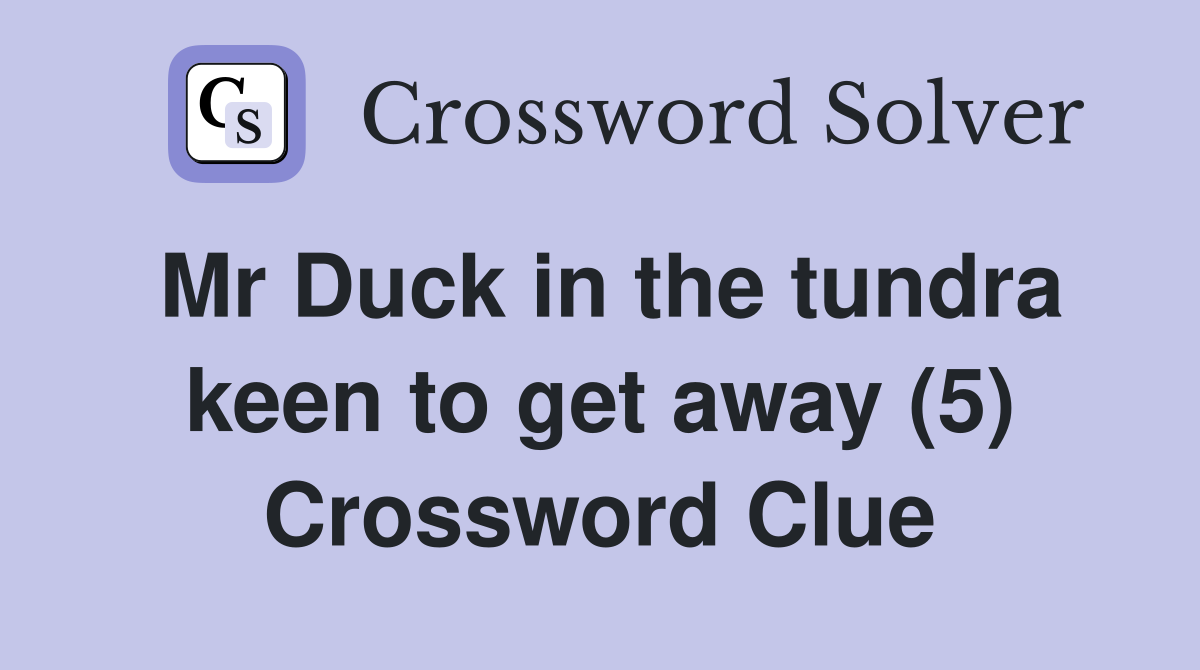Mr Duck in the tundra keen to get away (5) Crossword Clue