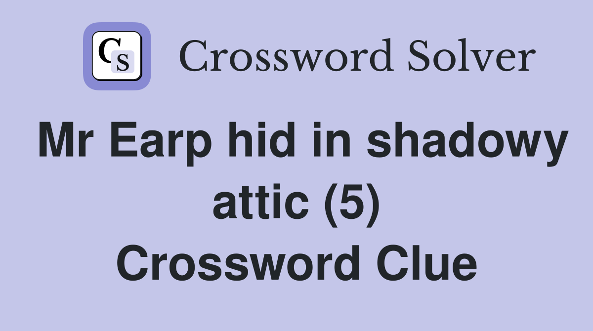 Mr Earp hid in shadowy attic (5) Crossword Clue