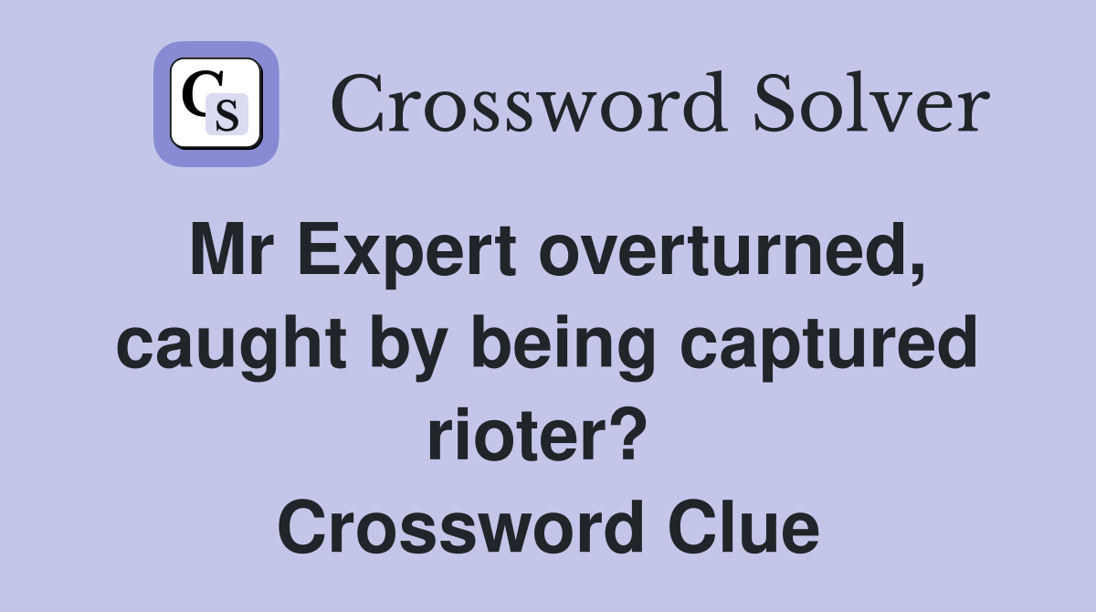 Mr Expert overturned, caught by being captured rioter?  Crossword Clue