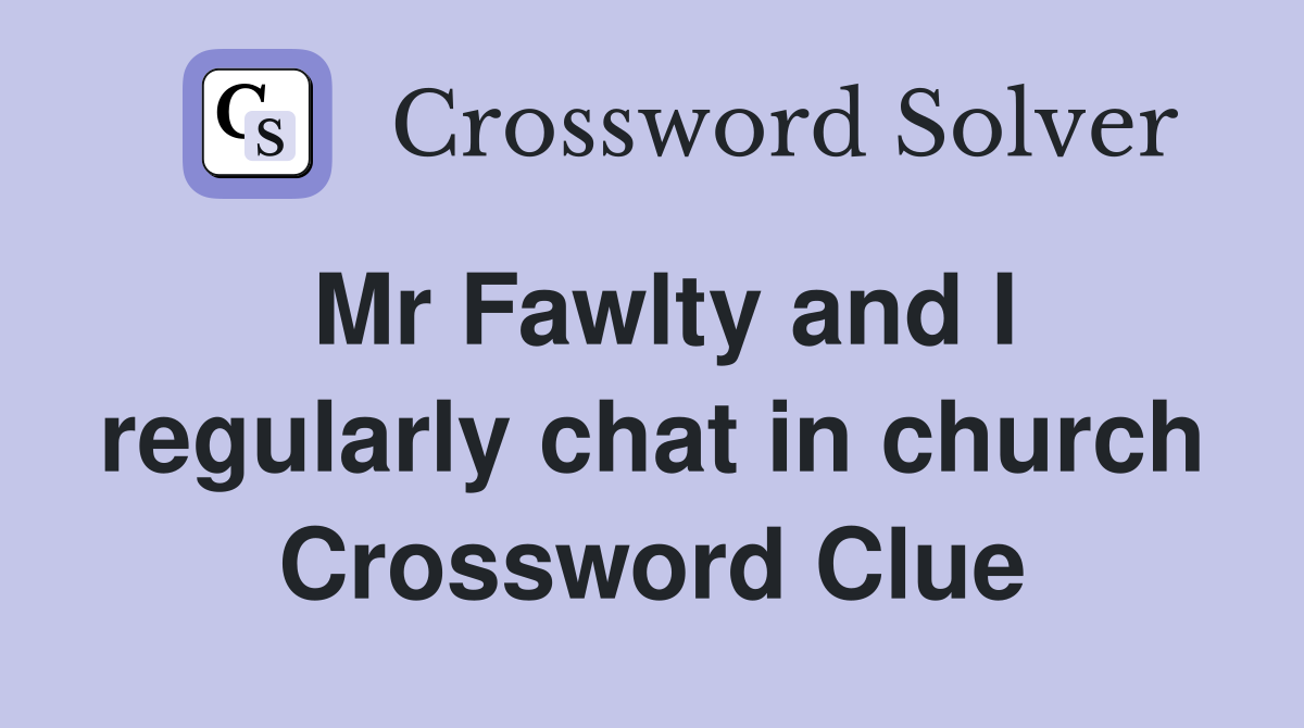 Mr Fawlty and I regularly chat in church Crossword Clue