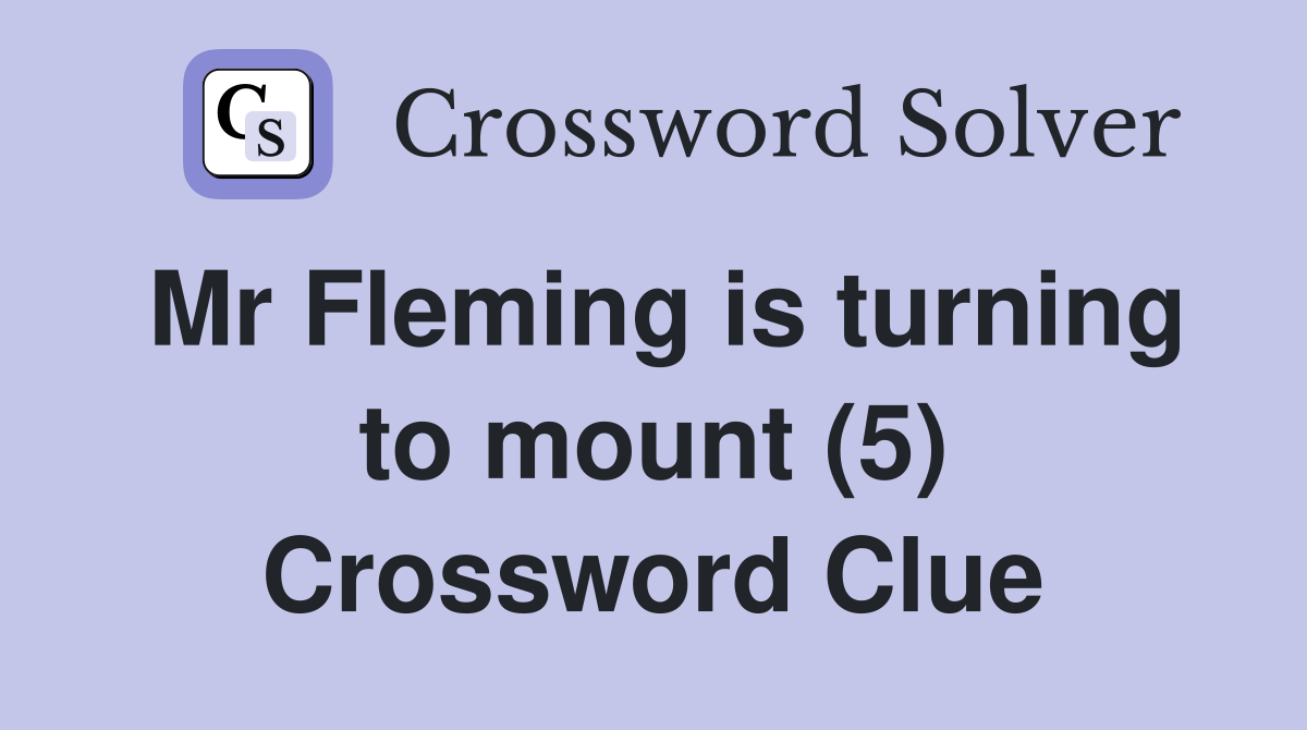 Mr Fleming is turning to mount (5) Crossword Clue