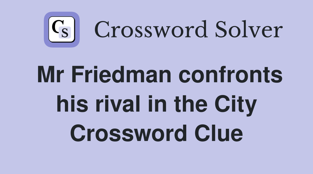 Mr Friedman confronts his rival in the City Crossword Clue