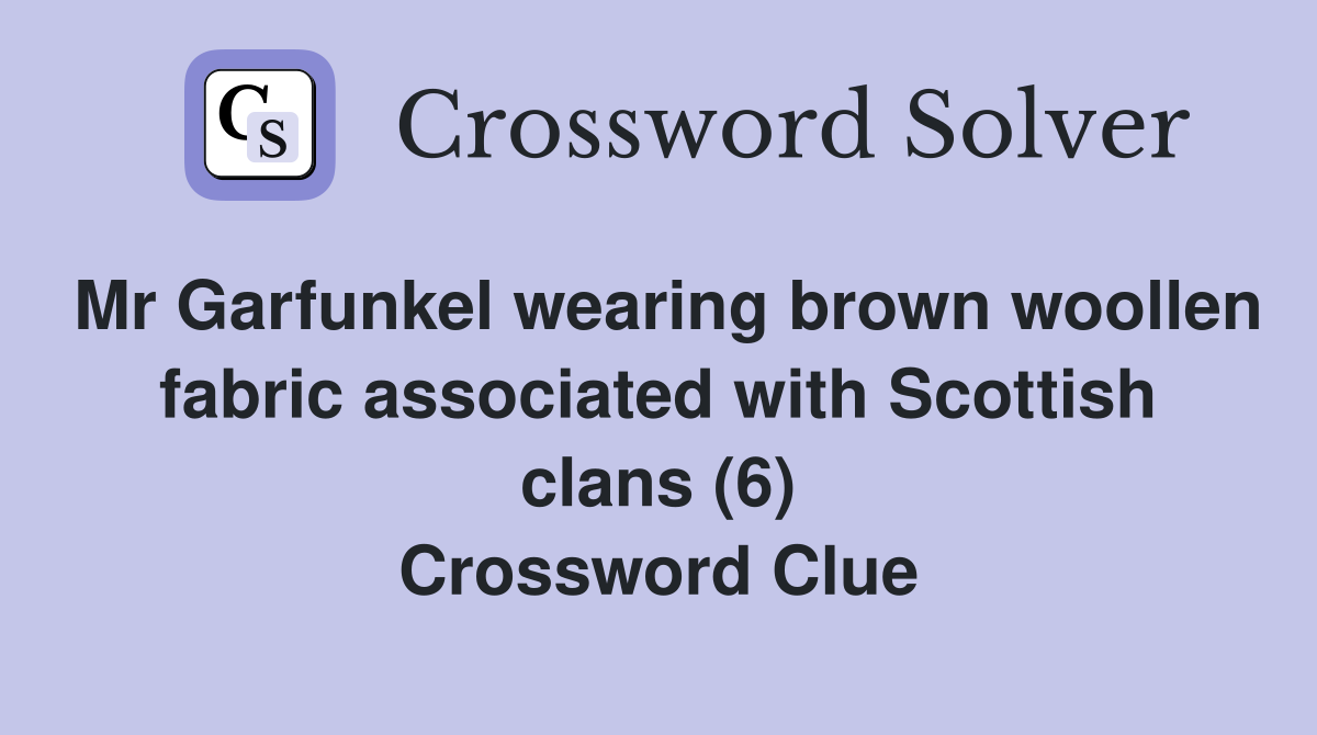 Mr Garfunkel wearing brown woollen fabric associated with Scottish clans (6) Crossword Clue