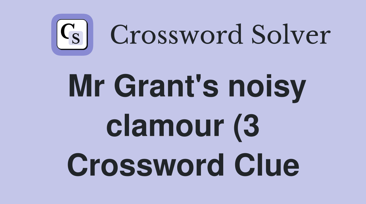 Mr Grant #39 s noisy clamour (3) Crossword Clue Answers Crossword Solver Mr Grant #39 s noisy clamour (3) Crossword Clue Answers Crossword Solver