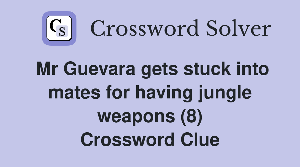 Mr Guevara gets stuck into mates for having jungle weapons (8) Crossword Clue