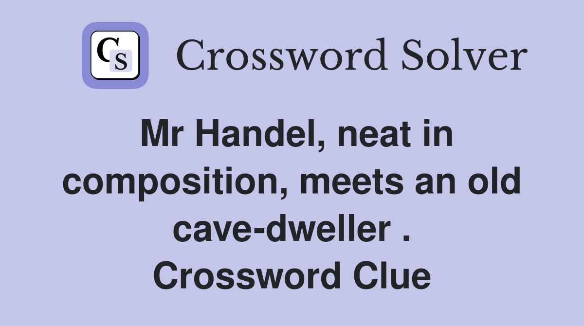 Mr Handel, neat in composition, meets an old cave-dweller . Crossword Clue