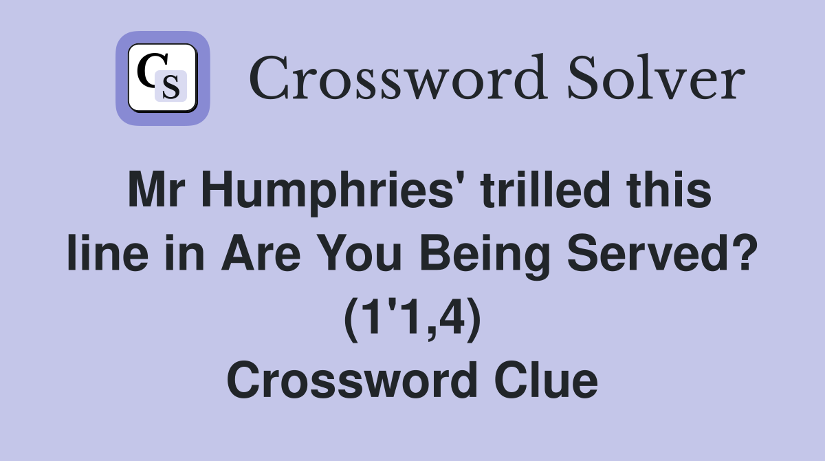 Mr Humphries' trilled this line in Are You Being Served? (1'1,4) Crossword Clue