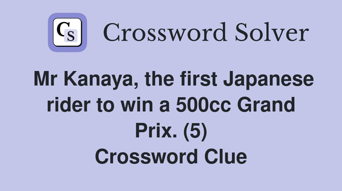 Mr Kanaya, the first Japanese rider to win a 500cc Grand Prix. (5) Crossword Clue