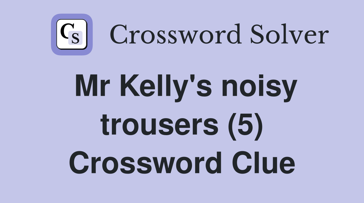 Mr Kelly's noisy trousers (5) Crossword Clue