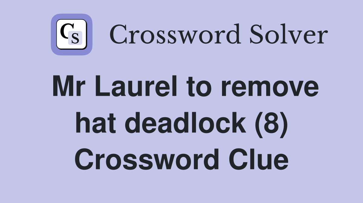 Mr Laurel to remove hat deadlock (8) Crossword Clue