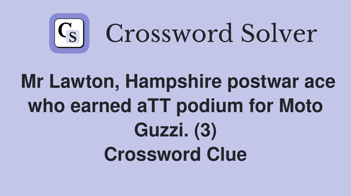 Mr Lawton, Hampshire postwar ace who earned aTT podium for Moto Guzzi. (3) Crossword Clue