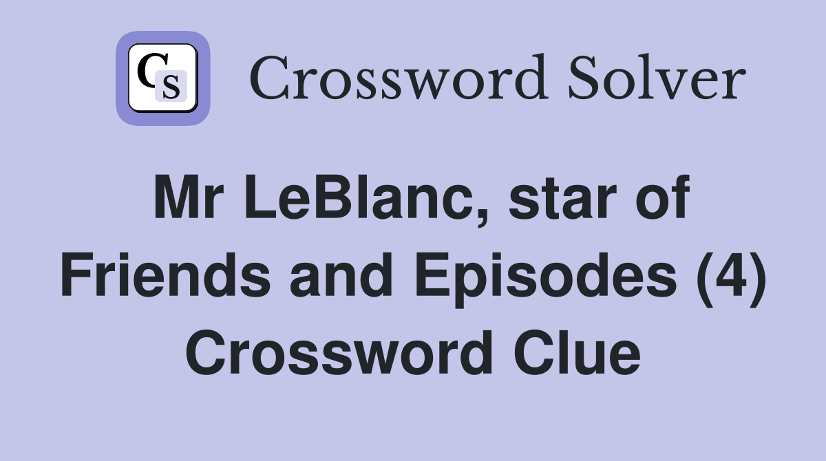 Mr LeBlanc, star of Friends and Episodes (4) Crossword Clue