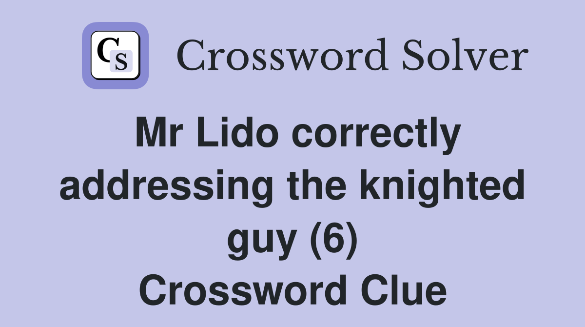 Mr Lido correctly addressing the knighted guy (6) Crossword Clue