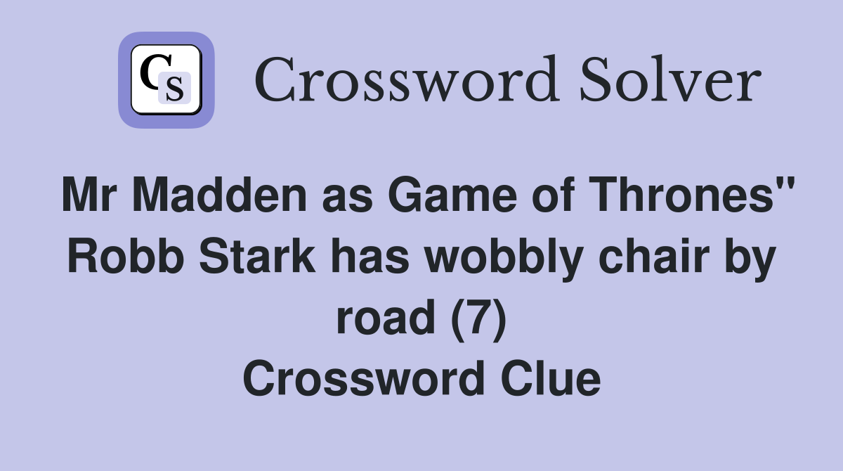 Mr Madden as Game of Thrones" Robb Stark has wobbly chair by road (7) Crossword Clue