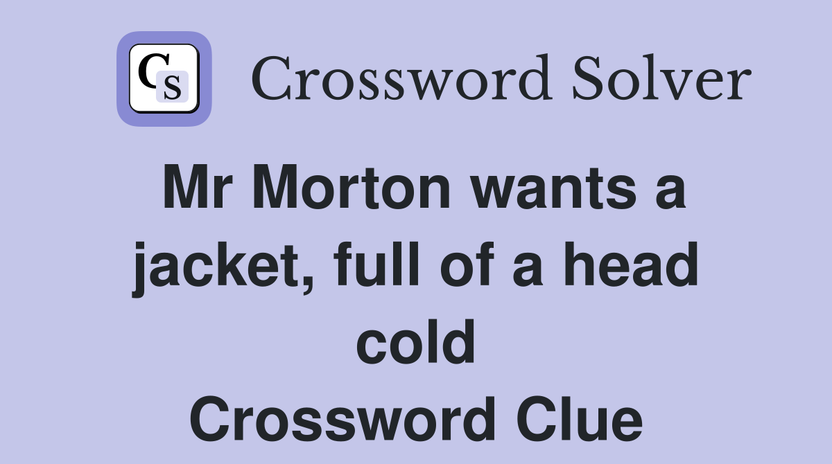 Mr Morton wants a jacket, full of a head cold Crossword Clue