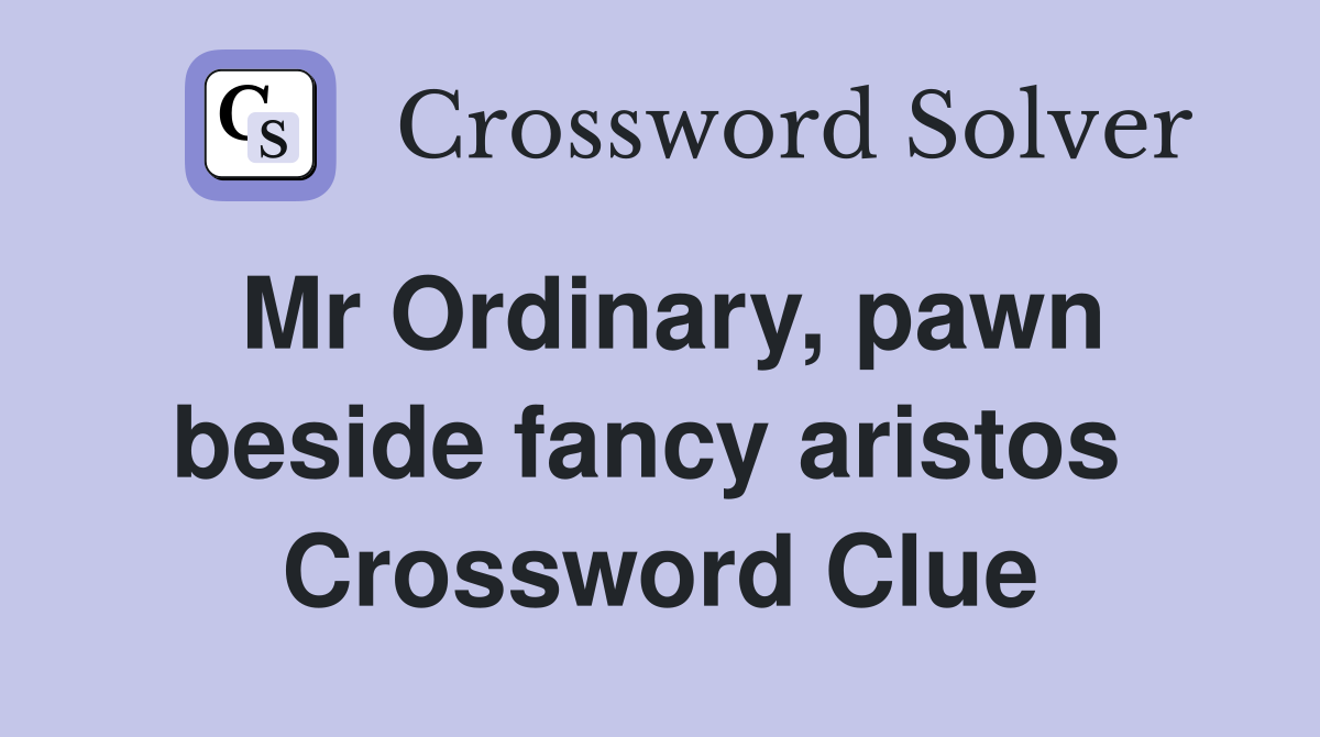 Mr Ordinary, pawn beside fancy aristos  Crossword Clue