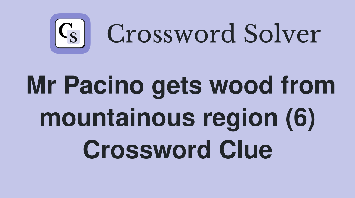 Mr Pacino gets wood from mountainous region (6) Crossword Clue