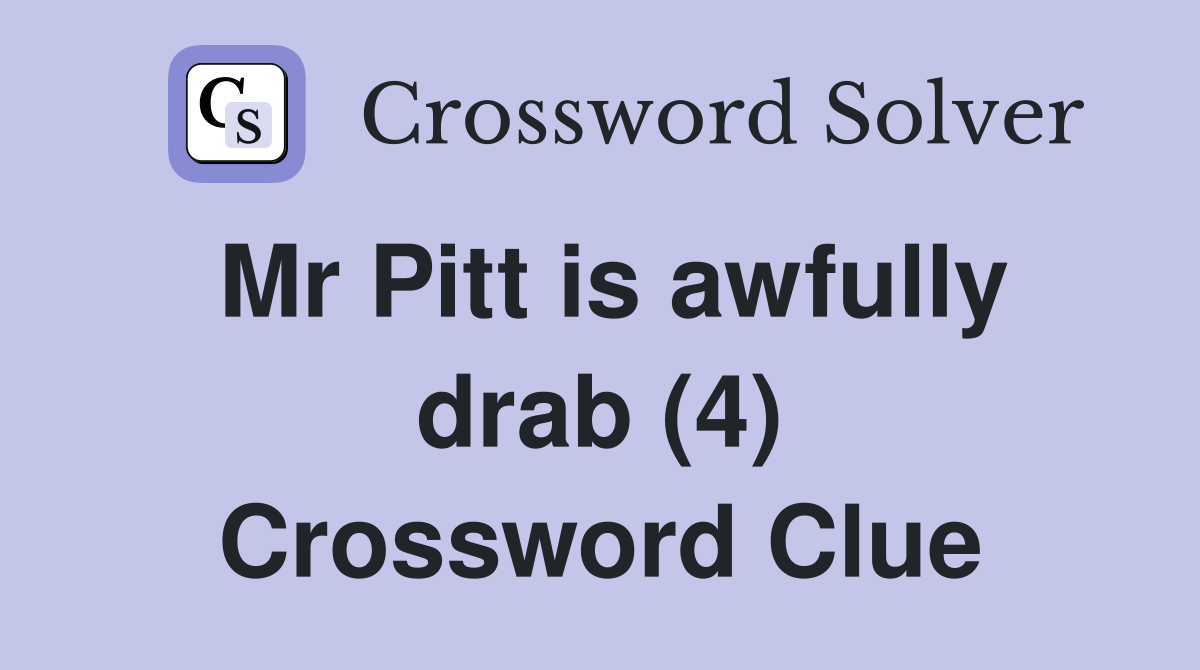 Mr Pitt is awfully drab (4) Crossword Clue