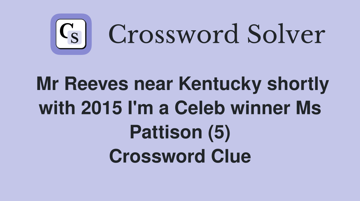 Mr Reeves near Kentucky shortly with 2015 I'm a Celeb winner Ms Pattison (5) Crossword Clue